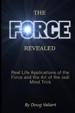 The Force Revealed: Real Life Applications of the Force and the Art of the Jedi Mind Trick