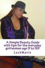 A Simple Beauty Guide: with tips for the everyday girl/woman ages 9 to 99