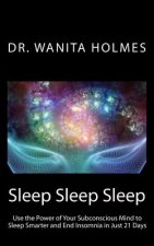 Sleep Sleep Sleep: Use the Power of Your Subconscious Mind to Sleep Smarter and End Insomnia in Just 21 Days