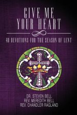 Give Me Your Heart: 40 Devotions for the Season of Lent