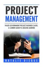 Project Management: Failed Government Project Business Cases, A Career Guide to