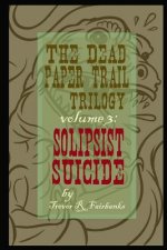 The Dead Paper Trail Trilogy Volume #3: Solipsist Suicide