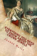 Everything You Need To Know About The Crown Jewels: Find Out All You Need Know About The Magnificent Treasures Of The Tower of London And Their Fascin