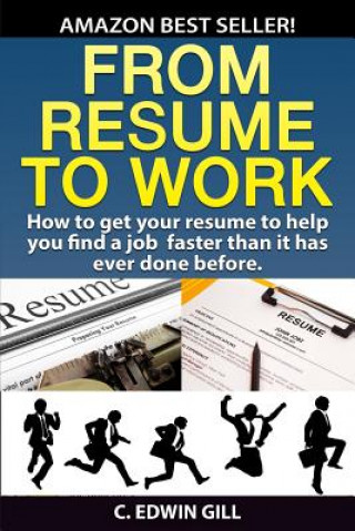 From Resume to Work: How to Get Your Resume to Help You Find a Job Faster Than It Has Ever Done Before