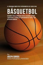 El Programa Completo de Entrenamiento de Fuerza para Basquetbol: Desarrolle mas flexibilidad, fuerza, velocidad, agilidad, y resistencia, a traves del