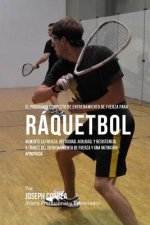 El Programa Completo de Entrenamiento de Fuerza para Raquetbol: Aumente la fuerza, velocidad, agilidad, y resistencia, a traves del entrenamiento de f