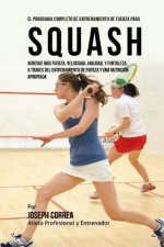 El Programa Completo de Entrenamiento de Fuerza para Squash: Agregue mas fuerza, velocidad, agilidad, y fortaleza, a traves del entrenamiento de fuerz