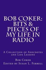 Bob Coker: Bits & Pieces of My Life in Radio: A collection of Anecdotes and Life Lessons