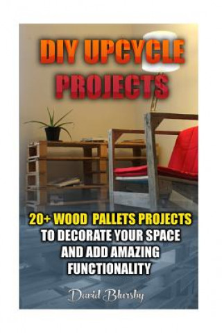 DIY Upcycle Projects: 20+ Wood Pallets Projects to Decorate Your Space & Add Amazing Functionality: (DIY Wood Pallet Projects, DIY Pallete P