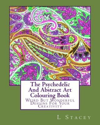 The Psychedelic And Abstract Art Colouring Book: Weird But Wonderful Designs For Your Creativity