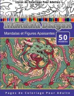 Livres de Coloriage Pour Adultes Mandala Dragon: Mandalas et Figures Apaisantes Pages de Coloriage Pour Adulte