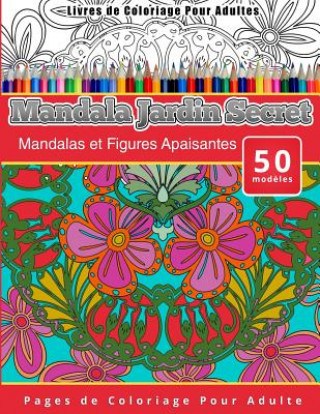 Livres de Coloriage Pour Adultes Mandala Jardin Secret: Mandalas et Figures Apaisantes Pages de Coloriage Pour Adulte