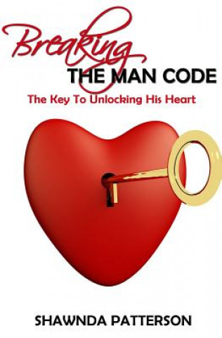 Breaking The Man Code: The Key To Unlocking His Heart