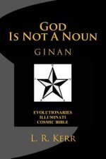God Is Not A Noun: Evolutionaries Illuminati Cosmic Bible GINAN
