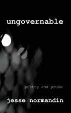 Ungovernable: Poetry and Prose