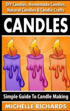 Candles: Simple Guide To Candle Making - DIY Candles, Homemade Candles, Natural Candles & Candle Crafts