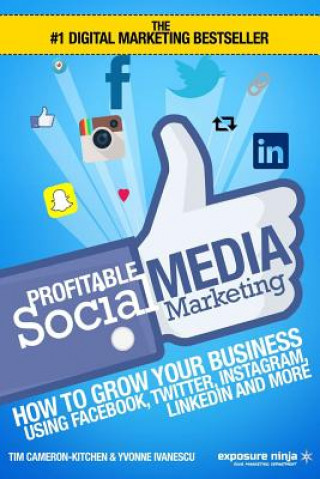 Profitable Social Media Marketing: How To Grow Your Business Using Facebook, Twitter, Instagram, LinkedIn And More