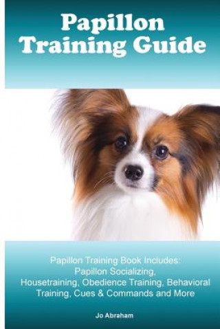 Papillon Training Guide. Papillon Training Book Includes: Papillon Socializing, Housetraining, Obedience Training, Behavioral Training, Cues & Command