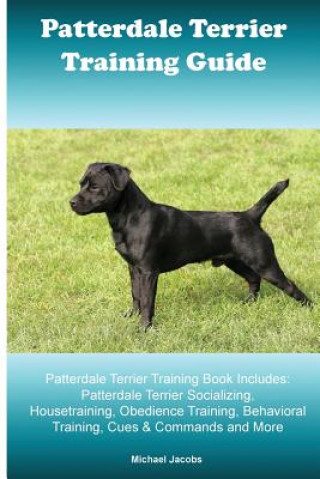 Patterdale Terrier Training Guide. Patterdale Terrier Training Book Includes: Patterdale Terrier Socializing, Housetraining, Obedience Training, Behav