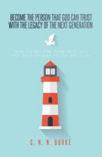 Become the Person That God Can Trust with the Legacy of the Next Generation: How to Become Your Best Self and Help Others to Do the Same