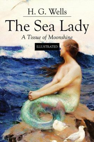 The Sea Lady; A Tissue of Moonshine: Illustrated (H G Wells)(Miękka)