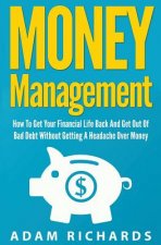 Money Management: How To Get Your Financial Life Back And Get Out Of Bad Debt Without Getting A Headache Over Money