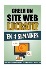 Créer Un Site Web Lucratif En 4 Semaines: La Façon La Plus Rapide De Créer Un Blog Ou Site Internet Rentable En Partant De Zéro.