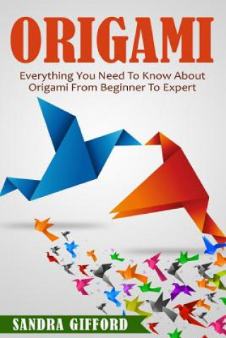 Origami: Everything You Need to Know About Origami from Beginner to Expert is