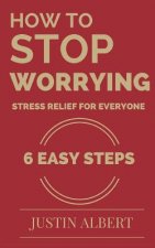 How To Stop Worrying - Stress Relief for Everyone: Stress Management for Life: Stress Management Techniques