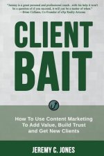 Client Bait: How To Use Content Marketing To Add Value, Build Trust and Get New Clients.
