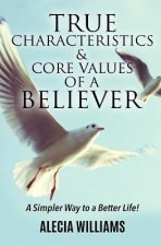 True Characteristics and Core Values of a Believer: A Simpler Way To a Better Life
