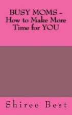 BUSY MOMS - How to Make More Time for YOU
