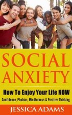 Social Anxiety: How To Enjoy Your Life NOW - Confidence, Phobias, Mindfulness & Positive Thinking