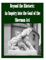Beyond the Rhetoric: An Inquiry into the Goal of the Sherman Act