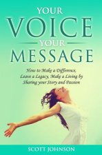 Your Voice Your Message: How to Make a Difference, Leave a Legacy, Make a Living by Sharing Your Story and Passion