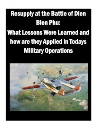 Resupply at the Battle of Dien Bien Phu: What Lessons Were Learned and how are they Applied in Todays Military Operations