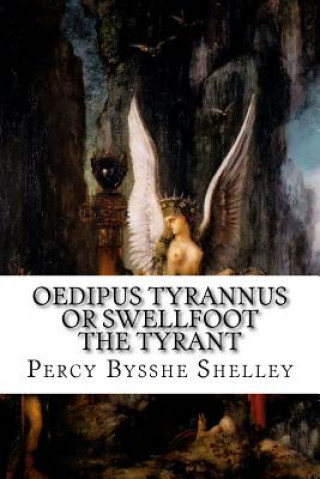 Oedipus Tyrannus Or Swellfoot the Tyrant: A Tragedy in Two Acts, Translated from the Original Doric