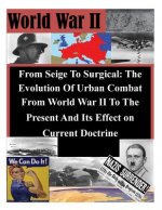 From Seige To Surgical: The Evolution Of Urban Combat From World War II To The Present And Its Effect on Current Doctrine
