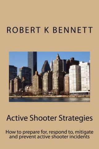 Active Shooter Strategies: How to prepare for, respond to, mitigate and prevent active shooter incidents
