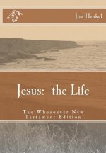 Jesus: the Life: The Whosoever New Testament Edition
