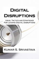 Digital Disruptions: Ideas, tactics and strategies for igniting, catalyzing and leading a digital disruption