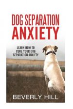 Dog Separation Anxiety: Learn How to Cure Your Dog Separation Anxiety