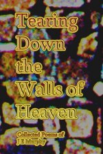 Tearing Down the Walls of Heaven: Collected Poems