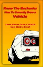 Know The Mechanics: How To Correctly Draw a Vehicle: Learn How to Draw a Vehicle from Start to Finish