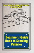 Beginners Guide Book to Drawing Vehicles: Your Guide to Drawing Vehicles the Easy Way