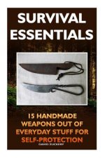Survival Essentials 15 Handmade Weapons Out of Everyday Stuff for Self-Protectio: (Survival Pantry, Preppers Pantry, Prepper Survival, Preppers Guide,