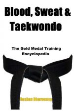 Blood, Sweat & Taekwondo: The Gold Medal Training Encyclopedia