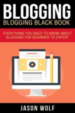 Blogging: Blogging Blackbook: Everything You Need To Know About Blogging From Beginner To Expert