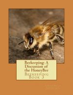 Beekeeping: A Discussion of the HoneyBee: Beekeeping Book 3