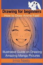 Drawing for beginners. How to Draw Anime Fast!: Illustrated Guide on Drawing Amazing Manga Pictures